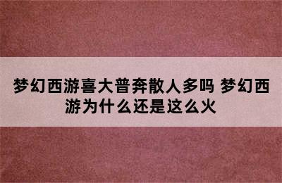 梦幻西游喜大普奔散人多吗 梦幻西游为什么还是这么火